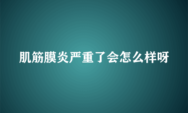 肌筋膜炎严重了会怎么样呀