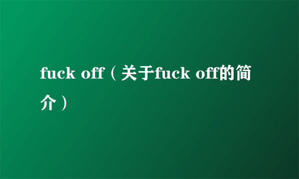 fuck off（关于fuck off的简介）