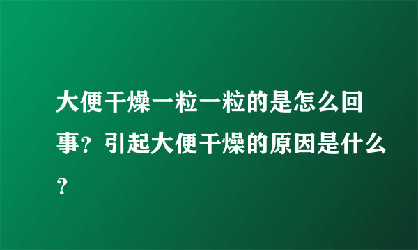 大便干燥一粒一粒的是怎么回事？引起大便干燥的原因是什么？