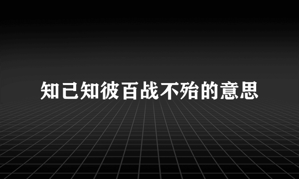 知己知彼百战不殆的意思