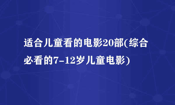 适合儿童看的电影20部(综合必看的7-12岁儿童电影)