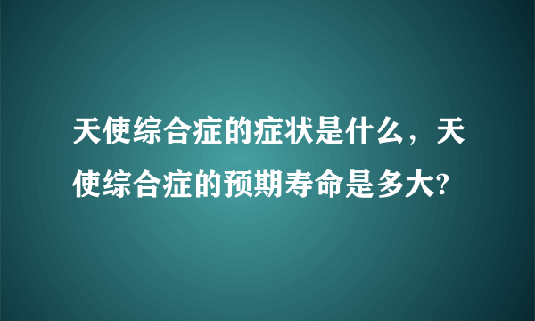 天使综合症的症状是什么，天使综合症的预期寿命是多大?