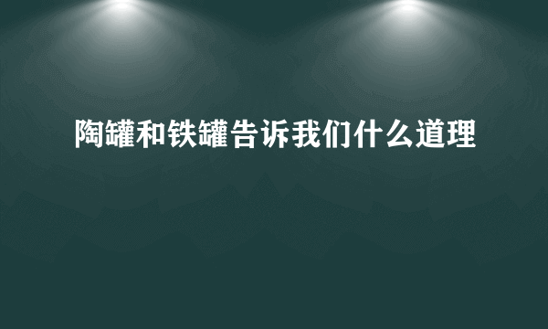 陶罐和铁罐告诉我们什么道理