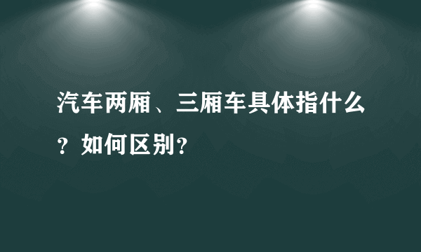 汽车两厢、三厢车具体指什么？如何区别？