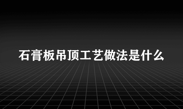 石膏板吊顶工艺做法是什么