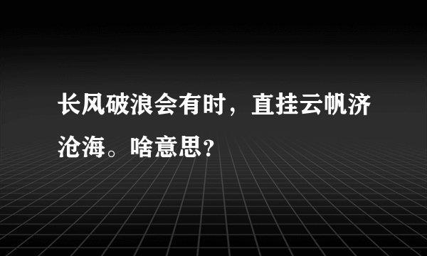 长风破浪会有时，直挂云帆济沧海。啥意思？