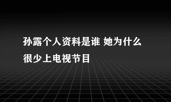 孙露个人资料是谁 她为什么很少上电视节目