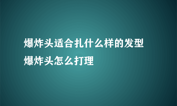 爆炸头适合扎什么样的发型 爆炸头怎么打理