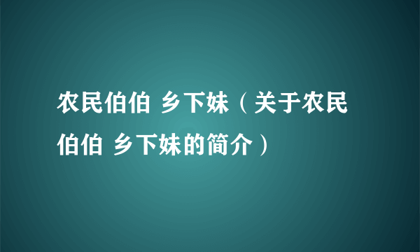 农民伯伯 乡下妹（关于农民伯伯 乡下妹的简介）