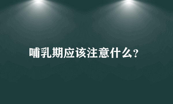 哺乳期应该注意什么？