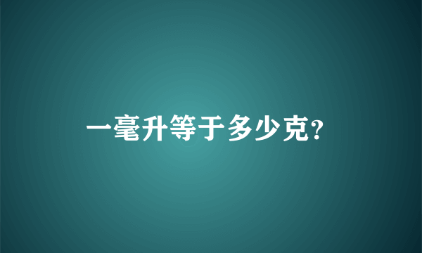 一毫升等于多少克？