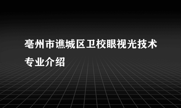 亳州市谯城区卫校眼视光技术专业介绍