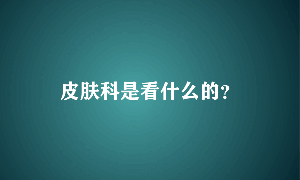 皮肤科是看什么的？