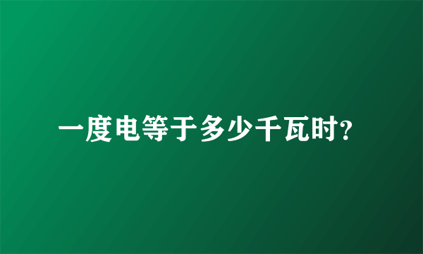 一度电等于多少千瓦时？