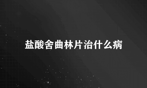 盐酸舍曲林片治什么病