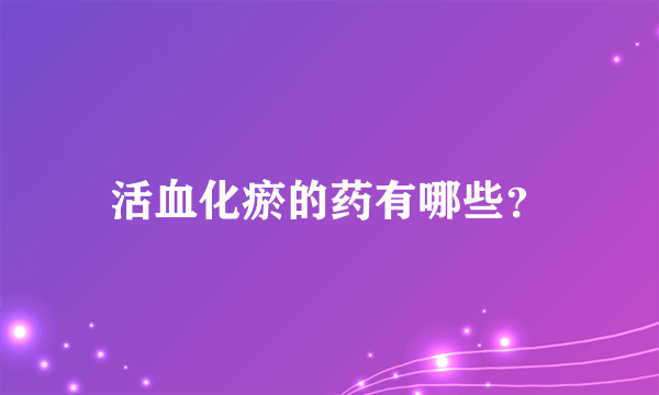 活血化瘀的药有哪些？