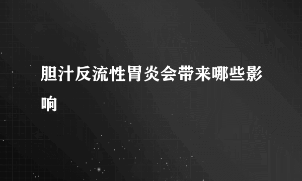 胆汁反流性胃炎会带来哪些影响