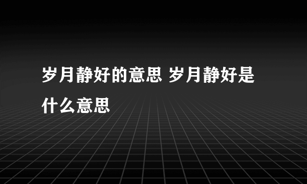 岁月静好的意思 岁月静好是什么意思