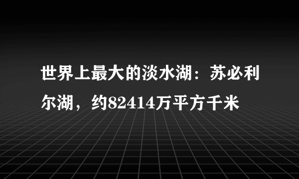 世界上最大的淡水湖：苏必利尔湖，约82414万平方千米