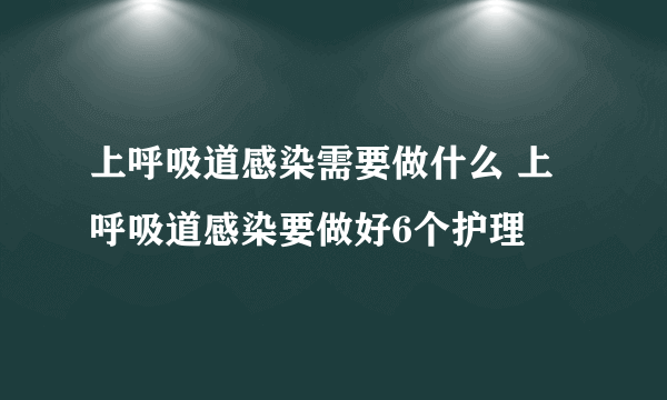 上呼吸道感染需要做什么 上呼吸道感染要做好6个护理