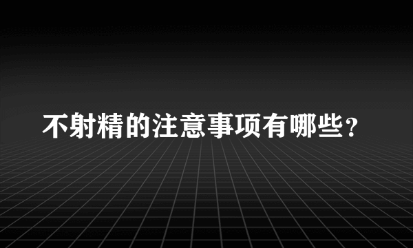 不射精的注意事项有哪些？