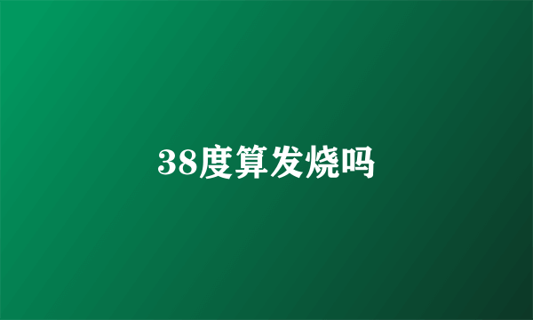 38度算发烧吗