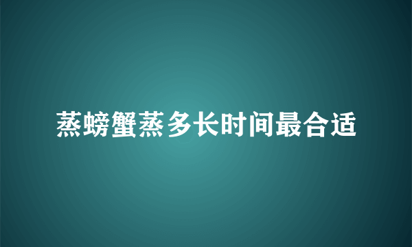 蒸螃蟹蒸多长时间最合适