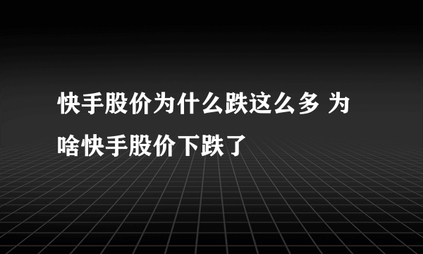 快手股价为什么跌这么多 为啥快手股价下跌了