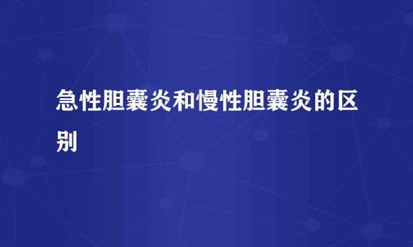 急性胆囊炎和慢性胆囊炎的区别