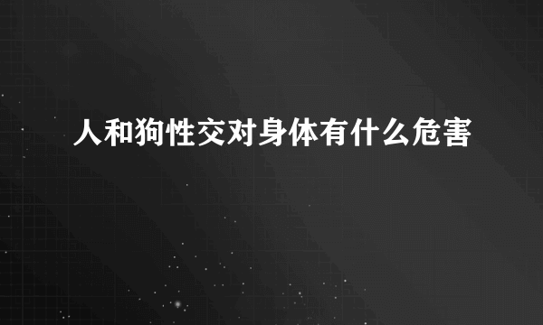 人和狗性交对身体有什么危害