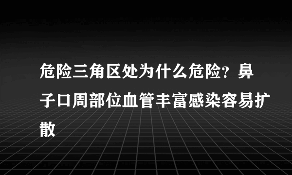 危险三角区处为什么危险？鼻子口周部位血管丰富感染容易扩散