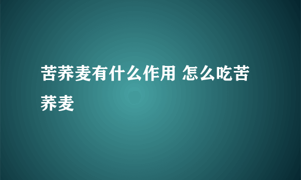 苦荞麦有什么作用 怎么吃苦荞麦