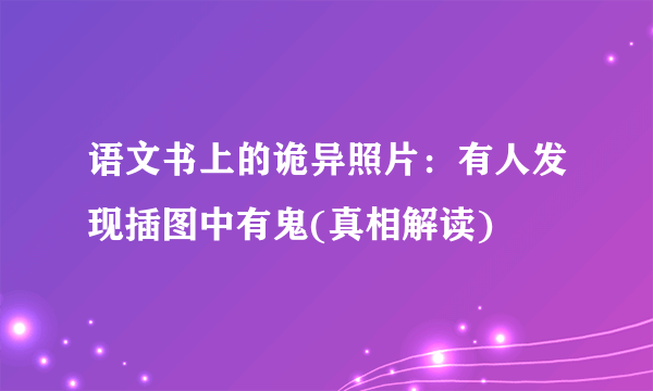 语文书上的诡异照片：有人发现插图中有鬼(真相解读)