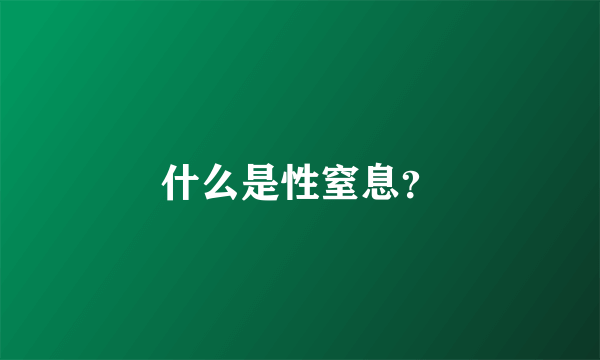 什么是性窒息？