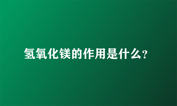 氢氧化镁的作用是什么？