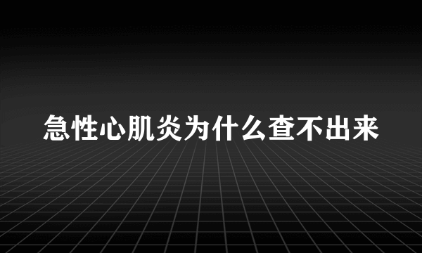 急性心肌炎为什么查不出来