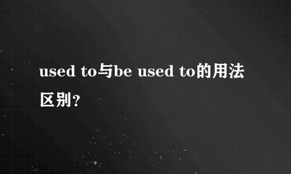 used to与be used to的用法区别？