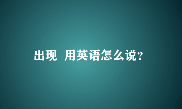 出现  用英语怎么说？