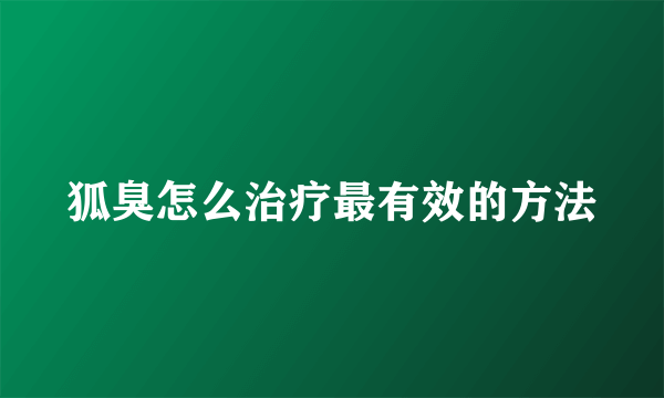 狐臭怎么治疗最有效的方法