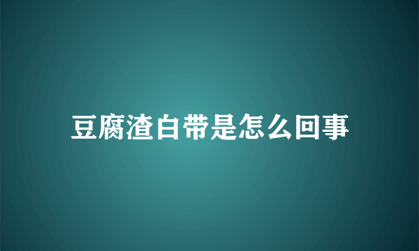 豆腐渣白带是怎么回事