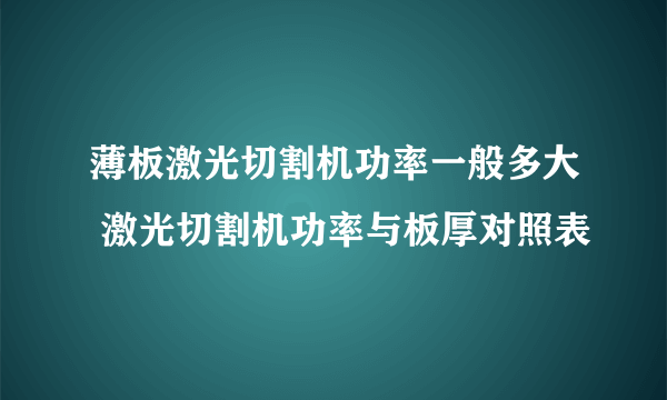 薄板激光切割机功率一般多大 激光切割机功率与板厚对照表