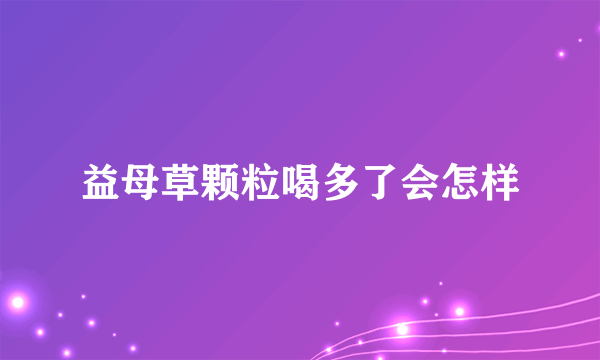 益母草颗粒喝多了会怎样