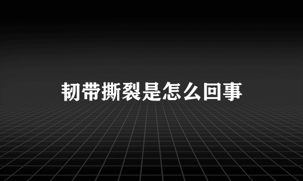 韧带撕裂是怎么回事