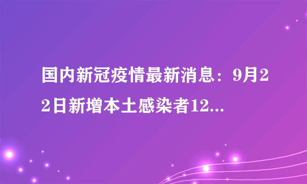 国内新冠疫情最新消息：9月22日新增本土感染者121+627