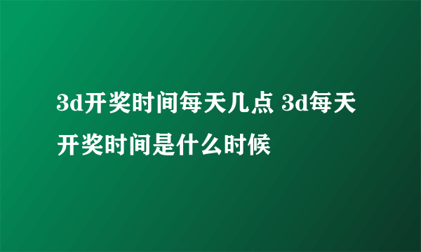 3d开奖时间每天几点 3d每天开奖时间是什么时候