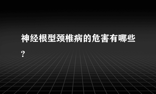 神经根型颈椎病的危害有哪些?