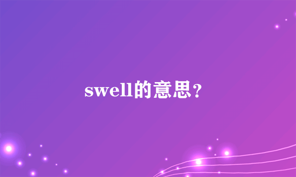 swell的意思？