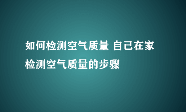 如何检测空气质量 自己在家检测空气质量的步骤