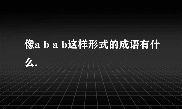 像a b a b这样形式的成语有什么.