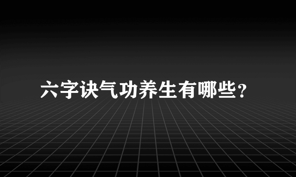 六字诀气功养生有哪些？